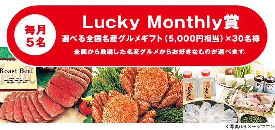 毎月5点「Lucky Monthly賞」選べる全国名産グルメギフト（5,000円相当）x30名様 全国から厳選した名産グルメからお好きなものが選べます。