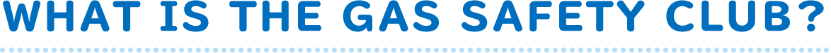 WHAT IS THE GAS SAFETY CLUB?
