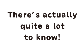 There's actually quite a lot to know!