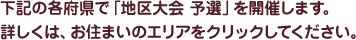 下記の各府県で「地区大会 予選」を開催します。詳しくは、お住まいのエリアをクリックしてください。