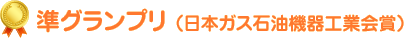 準グランプリ （日本ガス石油機器工業会賞）