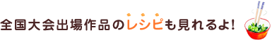 全国大会出場作品のレシピも見れるよ！