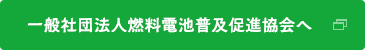 一般社団法人燃料電池普及促進協会（Fuel Cell Association：略称FCA）へ